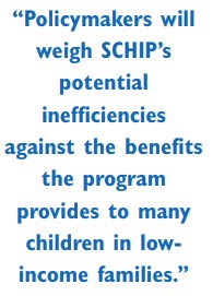 Quote: Policymakers will weigh SCHIP's potential inefficiencies against the benefits the program provides to many children in low-income families.