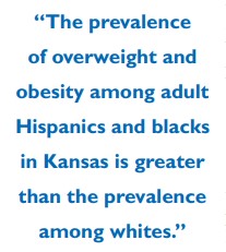 Quote: the prevalence of overweight and obesity among adult Hispanics and blacks in Kansas is greater than the prevalence among whites. 