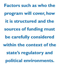 Factors such as who the program will cover, how it is structured and the sources of funding must be carefully considered within the context of the state's regulatory and political environments.