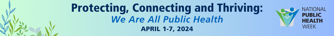 Protecting, Connecting and Thriving: We Are All Public Health April 1-7, 2024